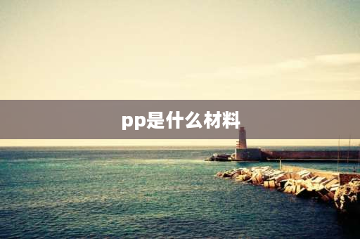 pp是什么材料 PP材质是什么？