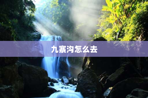 九寨沟怎么去 去九寨沟,怎么去,四川哪个地方最方便去九寨沟？坐车怎么坐？