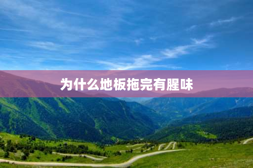 为什么地板拖完有腥味 为什么拖完地后会有一些腥味，大家帮我解决一下，谢谢？