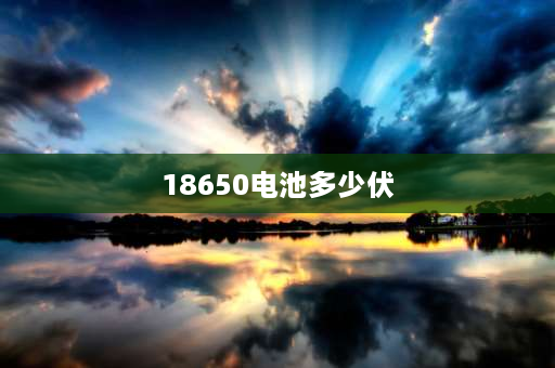 18650电池多少伏 18650电压正常是多少？