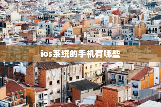 ios系统的手机有哪些 苹果怎么知道自己上个版本？