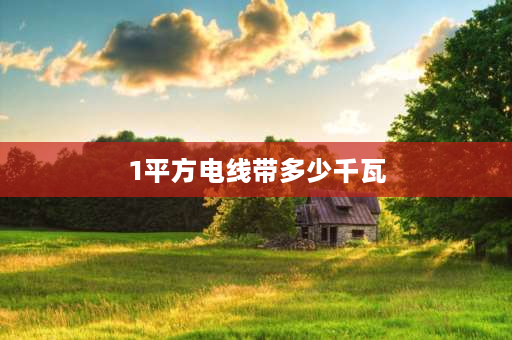 1平方电线带多少千瓦 1个铜线能带多少千瓦？