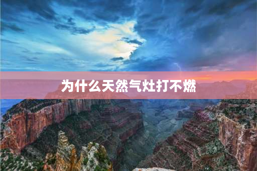 为什么天然气灶打不燃 燃气灶不通燃气是什么原因？