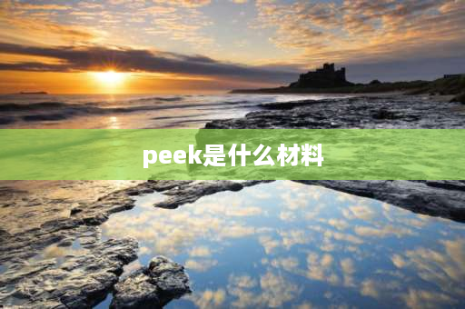 peek是什么材料 peek塑料是什么提炼的？