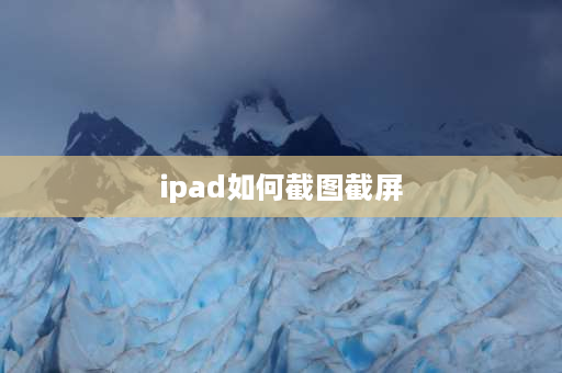 ipad如何截图截屏 苹果iPad怎么截屏？