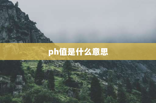 ph值是什么意思 PH值什么意思，越高代表什么？