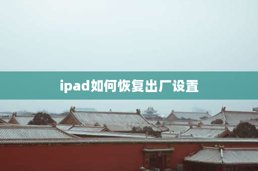 ipad如何恢复出厂设置 iPad如何强制恢复出厂设置？