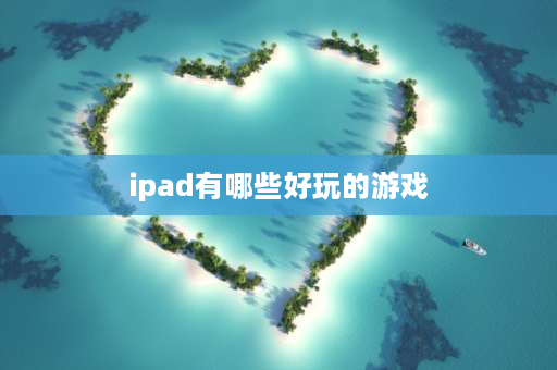 ipad有哪些好玩的游戏 ipad玩什么游戏爽？