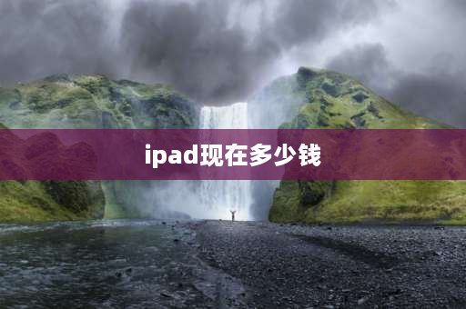 ipad现在多少钱 ipad第6代售价？