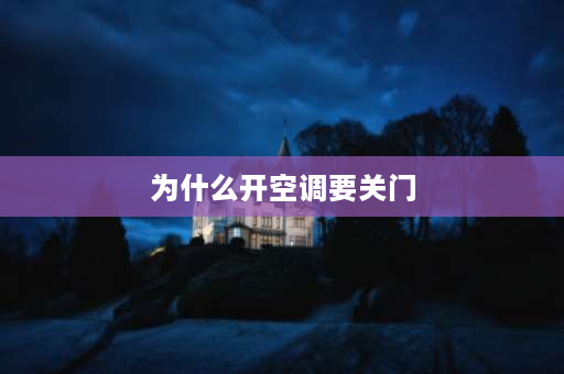 为什么开空调要关门 为什么要先开空调再关窗户？