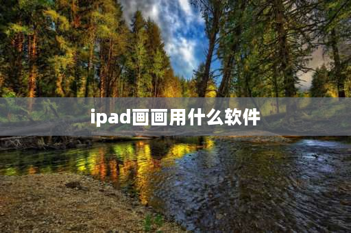 ipad画画用什么软件 在ipad上用什么软件画画最好？