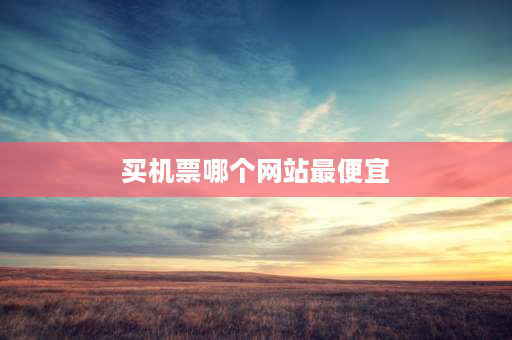 买机票哪个网站最便宜 求推荐几个实用打折订机票的app？