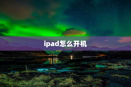 ipad怎么开机 ipad如何开机？