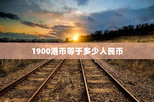 1900港币等于多少人民币 成龙和元彪一起演的全部电影？