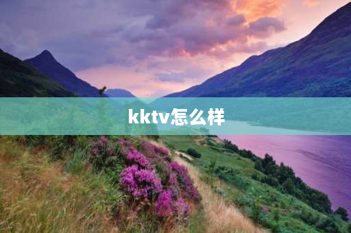 kktv怎么样 kktv怎么样？