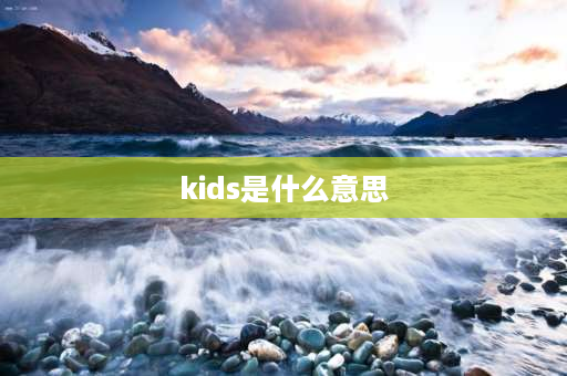 kids是什么意思 kids和baby哪个大？