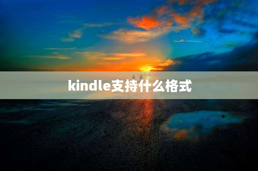 kindle支持什么格式 kindle支持什么格式的电子书？