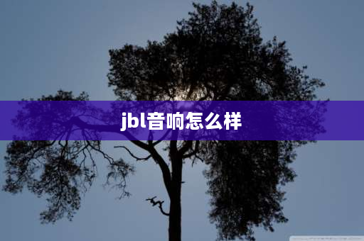 jbl音响怎么样 jbl音响的优点是什么？