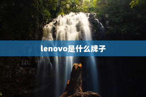 lenovo是什么牌子 Lenovo是哪个牌子？