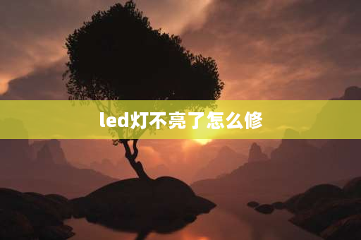 led灯不亮了怎么修 led灯带不亮了怎么修理？