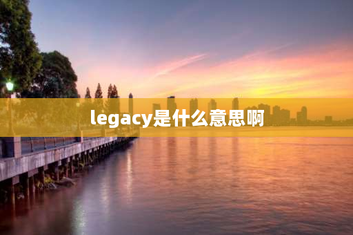 legacy是什么意思啊 legacy启动是啥意思？