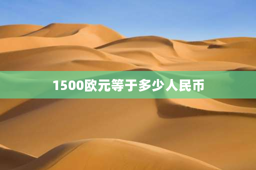 1500欧元等于多少人民币 请问到法国买浪琴可以便宜多少？