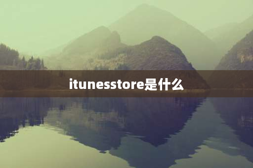 itunesstore是什么 itunesstore是什么？