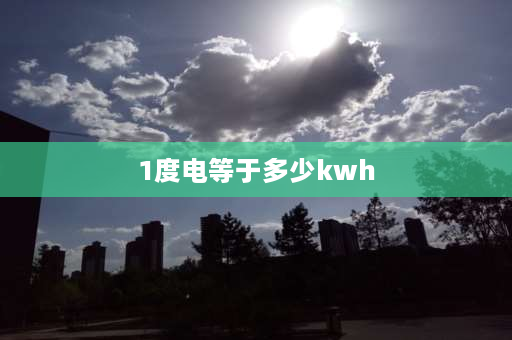 1度电等于多少kwh 1度电等于多少kwh？