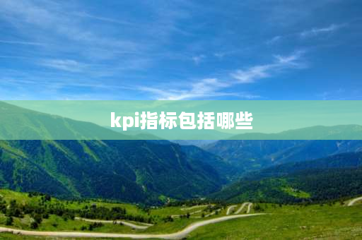 kpi指标包括哪些 kpi考核三大指标内容？