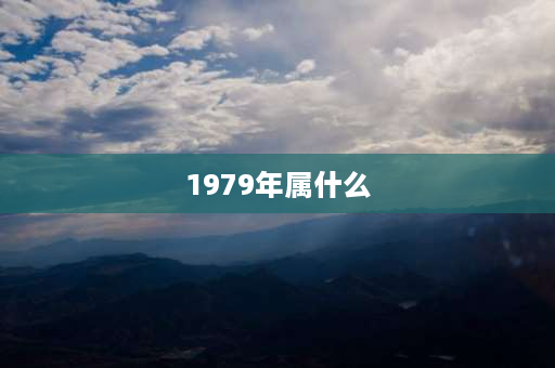 1979年属什么 1979年属于什么羊？