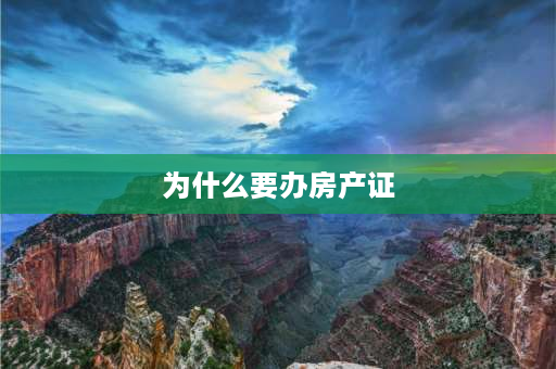 为什么要办房产证 办理房产证有什么重要意义呢？