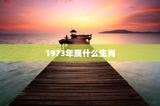 1973年属什么生肖 73年属于什么年份？