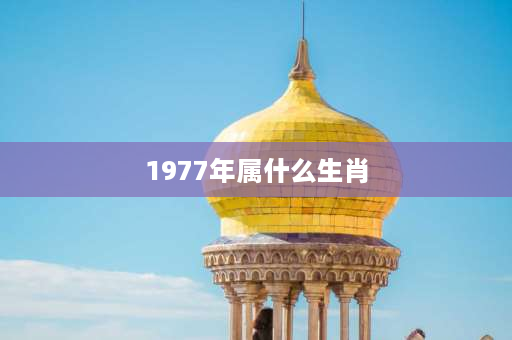 1977年属什么生肖 1977年本命年？