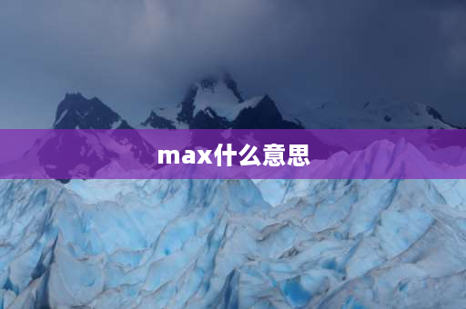 max什么意思 MAX什么意思？