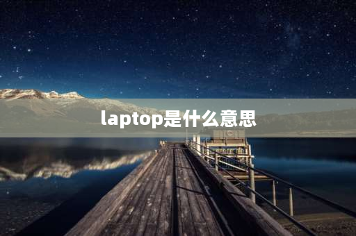 laptop是什么意思 laptop的意思是什么？