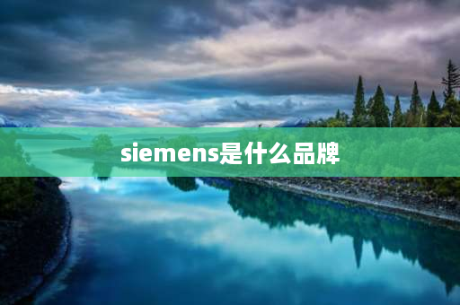 siemens是什么品牌 SIEMENS是什么牌子冰箱？