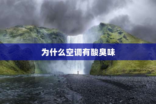 为什么空调有酸臭味 空调酸臭味是什么原因？