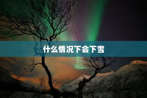 什么情况下会下雪 在什么情况下会下雪？