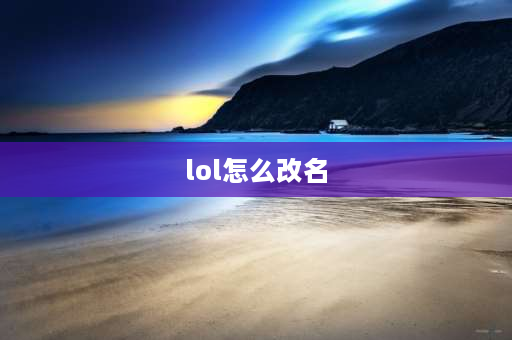 lol怎么改名 lol合区后怎么拿改名卡？