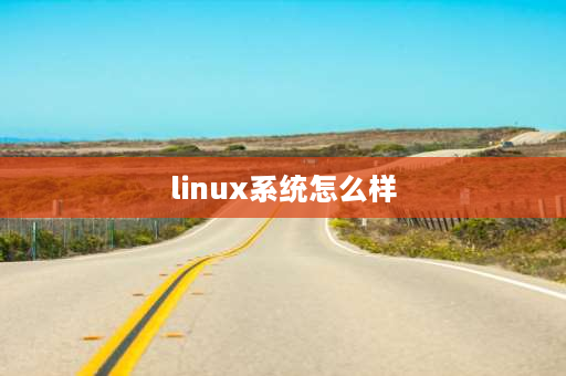 linux系统怎么样 linux系统怎么理解？