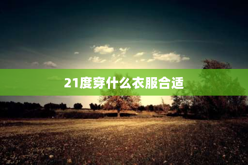 21度穿什么衣服合适 海尔冰箱冷藏室与室温一样，都是21度，请问怎么回事？