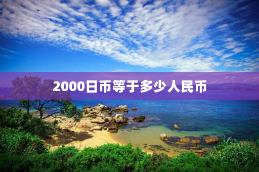 2000日币等于多少人民币 日元换多少人民币，如何兑换日元？