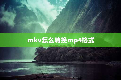 mkv怎么转换mp4格式 mkpg文件怎么转换mp4？