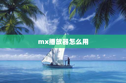 mx播放器怎么用 如何更好的使用设置mxplayer？