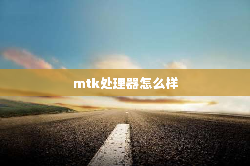 mtk处理器怎么样 mtk30处理器怎么样？