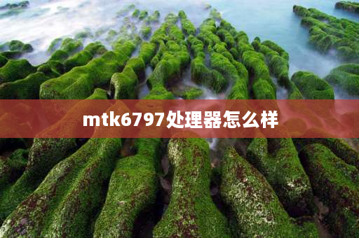 mtk6797处理器怎么样 mtk6797什么处理器？