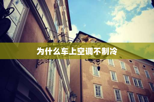 为什么车上空调不制冷 长安汽车空调不制冷原因及解决方法？