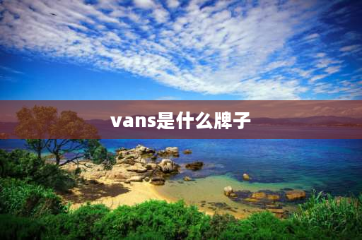 vans是什么牌子 Vans是个什么牌子？