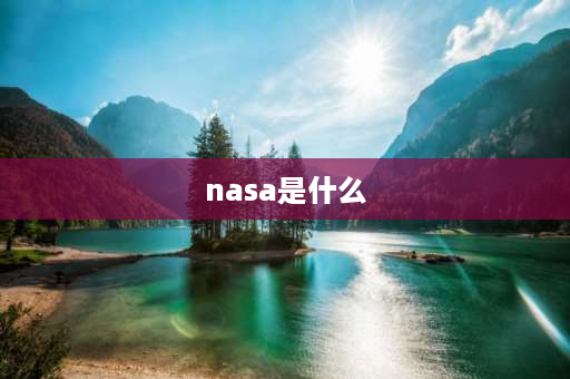 nasa是什么 NASA是什么意思？