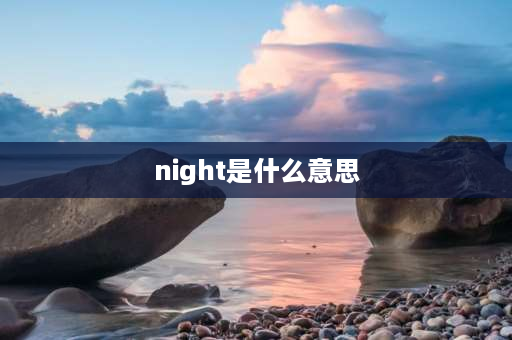 night是什么意思 evening和night具体时间区别？